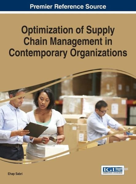 Optimization of Supply Chain Management in Contemporary Organizations - Advances in Logistics, Operations, and Management Science - Ehap H Sabri - Books - Idea Group,U.S. - 9781466682283 - March 30, 2015