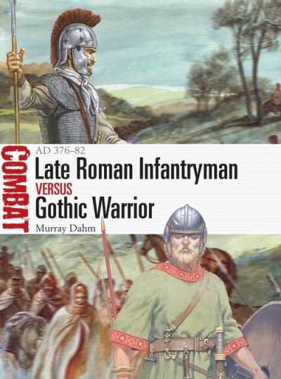 Late Roman Infantryman vs Gothic Warrior: AD 376–82 - Combat - Dr Murray Dahm - Books - Bloomsbury Publishing PLC - 9781472845283 - June 24, 2021