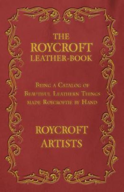 Roycroft Artists · The Roycroft Leather-Book - Being a Catalog of Beautiful Leathern Things made Roycroftie by Hand (Paperback Book) (2016)