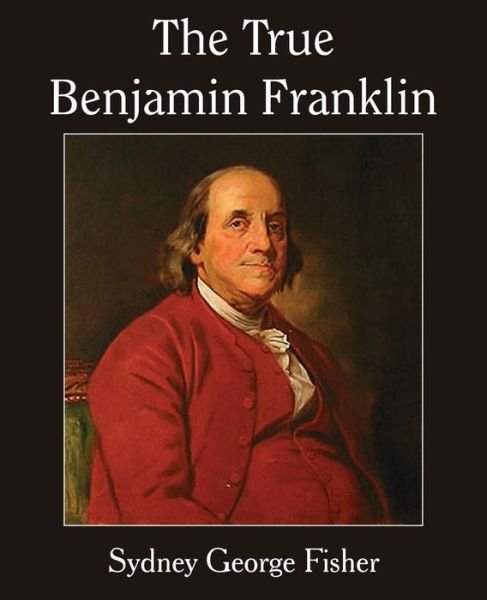 Cover for Sydney George Fisher · The True Benjamin Franklin (Paperback Bog) (2014)