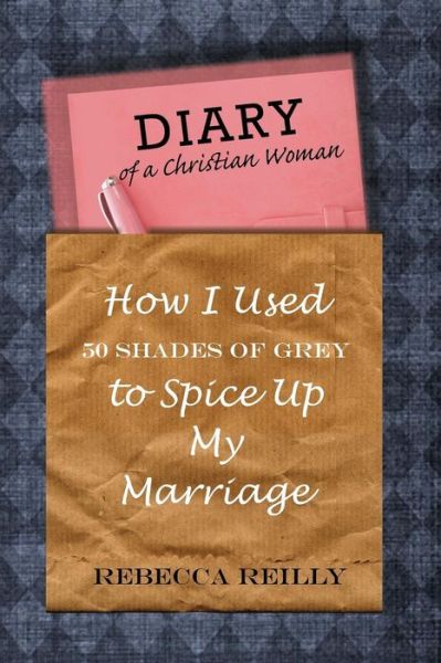 Rebecca Reilly · Diary of a Christian Woman: How I Used 50 Shades of Grey to Spice Up My Marriage (Paperback Book) (2013)