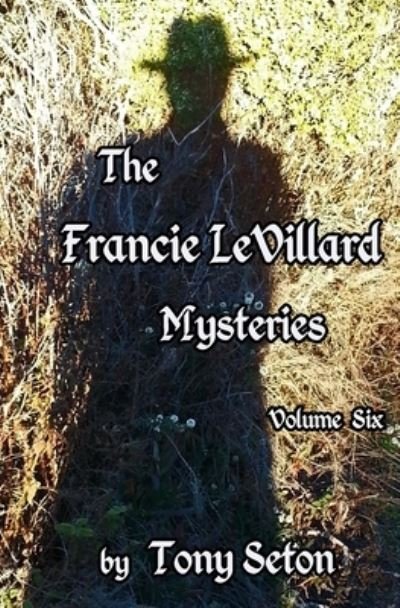 The Francie LeVillard Mysteries Volume VI - Tony Seton - Kirjat - Createspace Independent Publishing Platf - 9781494315283 - perjantai 18. huhtikuuta 2014