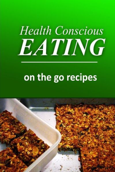 Cover for Health Conscious Eating · Health Conscious Eating - On-the-go Recipes: Healthy Cookbook for Beginners (Paperback Book) (2014)