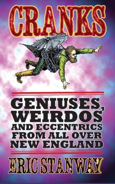 Cranks: Geniuses, Weirdos and Eccentrics from All over New England - Eric Stanway - Books - Createspace - 9781497570283 - December 11, 2014