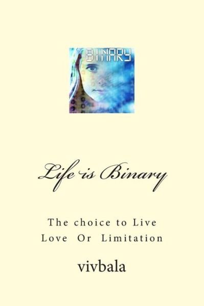 Cover for Viv Bala · Life is Binary: the Choice to Live Love or Limitation (Pocketbok) (2014)