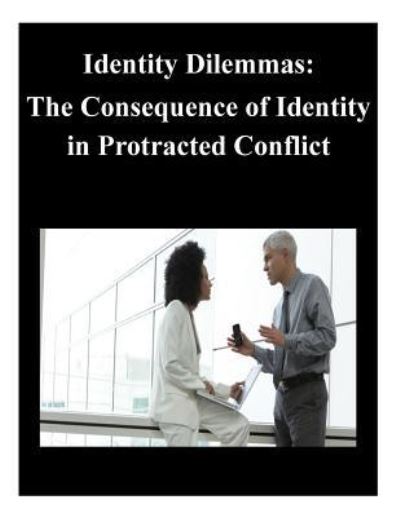 Identity Dilemmas: the Consequence of Identity in Protracted Conflict - U S Army War College - Boeken - Createspace - 9781500568283 - 18 juli 2014