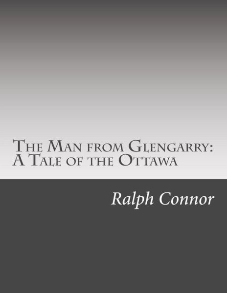 The Man from Glengarry: a Tale of the Ottawa - Ralph Connor - Books - Createspace - 9781502522283 - October 9, 2014