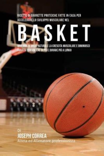 Cover for Joseph Correa (Nutrizionista Sportivo Certificato) · Ricette Di Barrette Proteiche Fatte In Casa Per Accelerare Lo Sviluppo Muscolare Nel Basket (Pocketbok) (2015)