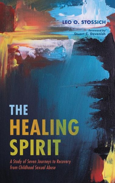 Cover for Leo O Stossich · The Healing Spirit: A Study of Seven Journeys to Recovery from Childhood Sexual Abuse (Hardcover Book) (2019)