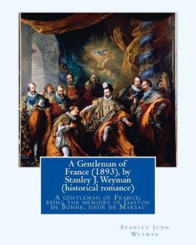 A Gentleman of France (1893), by Stanley J. Weyman (historical romance) - Stanley J Weyman - Books - Createspace Independent Publishing Platf - 9781533366283 - May 20, 2016