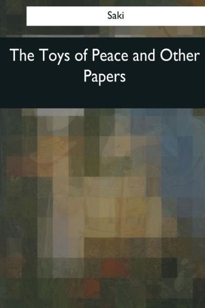 The Toys of Peace and Other Papers - Saki - Livres - Createspace Independent Publishing Platf - 9781545077283 - 10 avril 2017