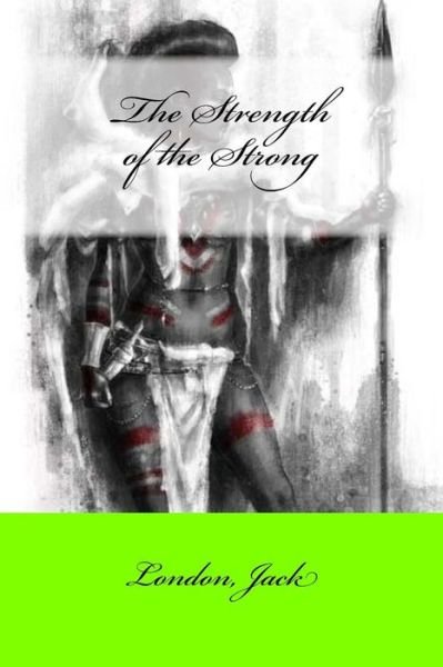 The Strength of the Strong - Jack London - Bøger - Createspace Independent Publishing Platf - 9781546447283 - 3. maj 2017