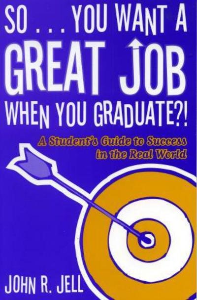 John R. Jell · So...You Want a Great Job When You Graduate: A Student's Guide to Success in the Real World (Paperback Bog) (2005)