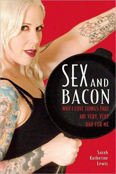 Cover for Sarah Lewis · Sex and Bacon: Why I Love Things That Are Very, Very Bad for Me (Paperback Book) (2008)