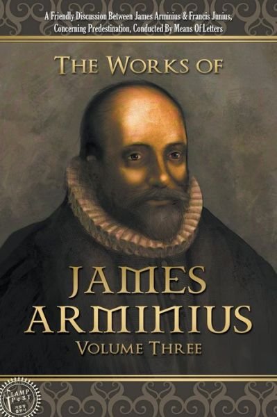 The Works of James Arminius: Volume Three - James Arminius - Książki - Lamp Post Inc. - 9781600392283 - 29 stycznia 2015