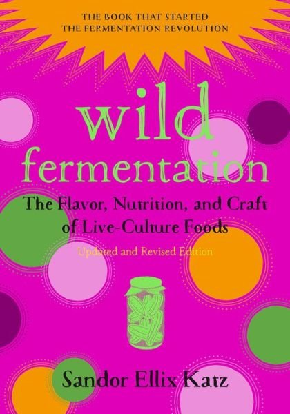Wild Fermentation: The Flavor, Nutrition, and Craft of Live-Culture Foods, 2nd Edition - Sandor Ellix Katz - Livros - Chelsea Green Publishing Co - 9781603586283 - 5 de setembro de 2016