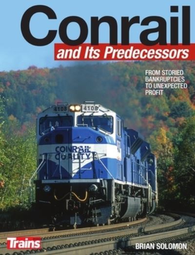 Conrail and Its Predecessors - Brian Solomon - Kirjat - Kalmbach Media - 9781627007283 - maanantai 25. toukokuuta 2020