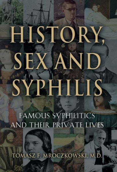 Cover for Mroczkowski, Tomasz F, MD · History, Sex and Syphilis: Famous Syphilitics and Their Private Lives (Inbunden Bok) (2015)