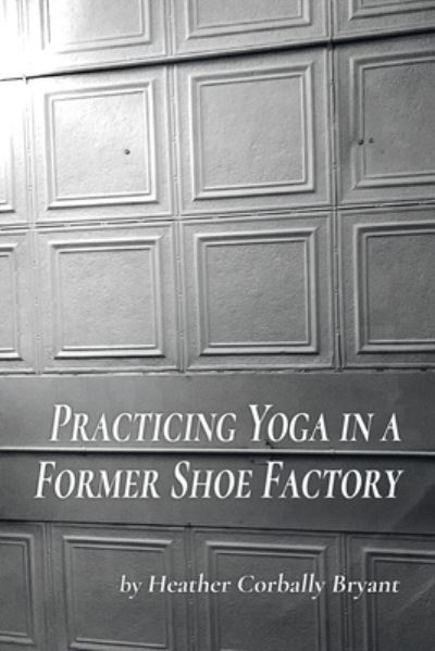 Cover for Heather Corbally Bryant · Practicing Yoga in a Former Shoe Factory (Taschenbuch) (2020)