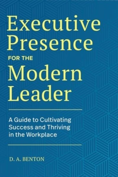 Executive Presence for the Modern Leader - D A Benton - Libros - Rockridge Press - 9781648769283 - 18 de mayo de 2021