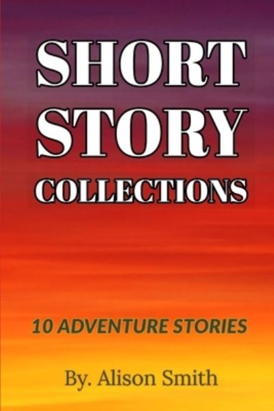 Short Story Collections - Alison Smith - Kirjat - Independently Published - 9781692357283 - tiistai 10. syyskuuta 2019