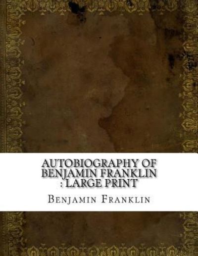 Autobiography of Benjamin Franklin - Benjamin Franklin - Libros - Createspace Independent Publishing Platf - 9781724902283 - 7 de agosto de 2018