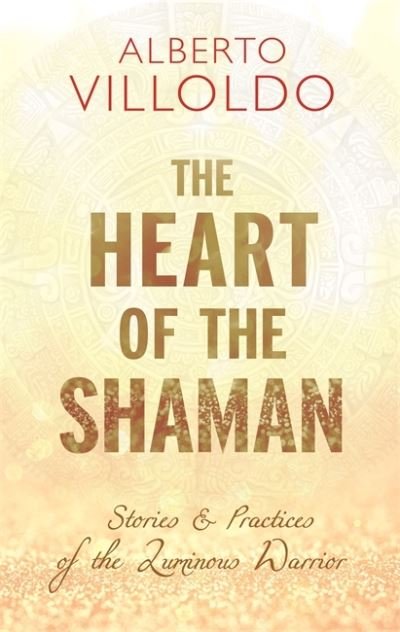 The Heart of the Shaman: Stories and Practices of the Luminous Warrior - Alberto Villoldo - Livros - Hay House UK Ltd - 9781781808283 - 8 de dezembro de 2020
