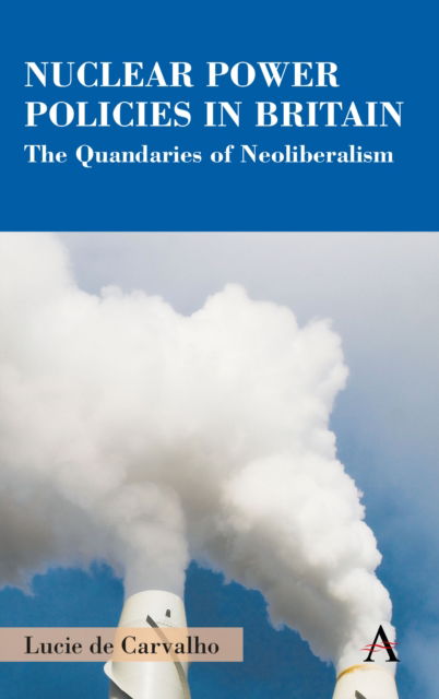 Cover for Lucie de Carvalho · Nuclear Power Policies in Britain: The Quandaries of Neoliberalism - Anthem Studies in British History (Hardcover Book) (2022)