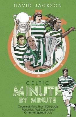Celtic Minute by Minute: Covering More Than 500 Goals, Penalties, Red Cards and Other Intriguing Facts - David Jackson - Bøker - Pitch Publishing Ltd - 9781785318283 - 17. mai 2021
