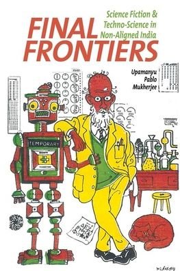 Final Frontiers: Science Fiction and Techno-Science in Non-Aligned India - Liverpool Science Fiction Texts & Studies - Upamanyu Pablo Mukherjee - Books - Liverpool University Press - 9781789620283 - January 31, 2020