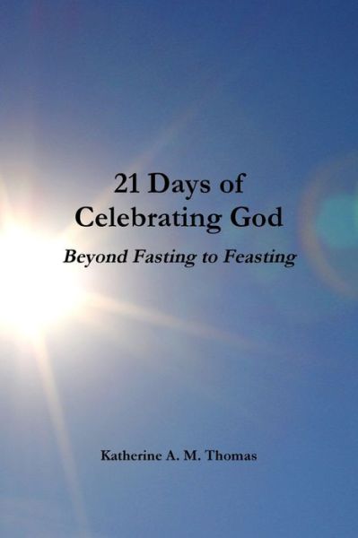 Cover for Katherine A. M. Thomas · 21 Days of Celebrating God-Beyond Fasting to Feasting (Paperback Book) (2020)