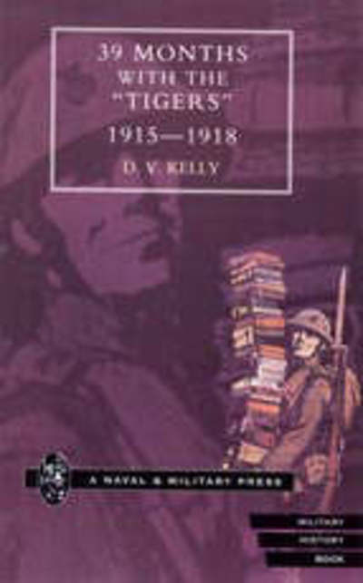 39 Months with the "Tigers" 1915-1918 - D.V. Kelly - Books - Naval & Military Press Ltd - 9781843421283 - September 25, 2001