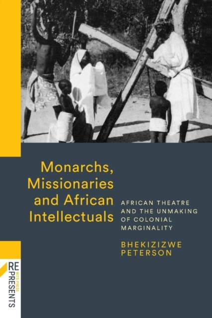 Cover for Bhekizizwe Peterson · Monarchs, Missionaries and African Intellectuals: African Theatre and the Unmaking of Colonial Marginality (Paperback Book) (2021)