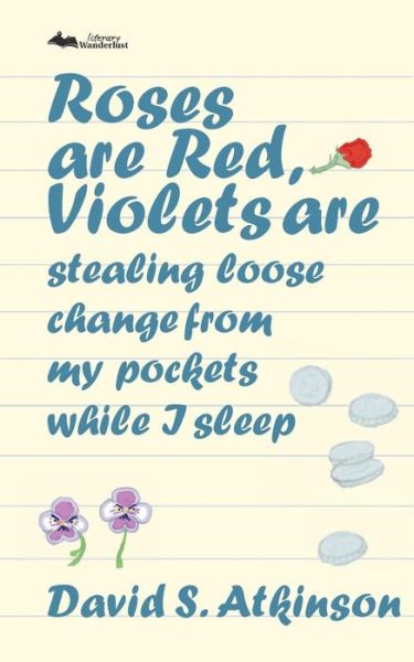 Cover for David S Atkinson · Roses are Red, Violets Are Stealing Loose Change From My Pockets While I Sleep (Paperback Book) (2018)