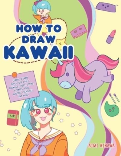 Cover for Aimi Aikawa · How to Draw Kawaii: Learn to Draw Super Cute Stuff - Animals, Chibi, Items, Flowers, Food, Magical Creatures and More! (Paperback Book) (2020)