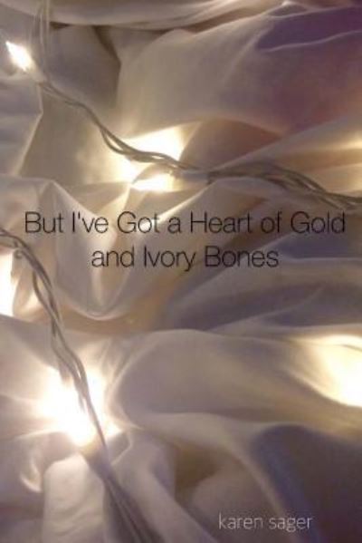 Cover for Karen a Sager · But I've Got a Heart of Gold and Ivory Bones (Paperback Book) (2017)