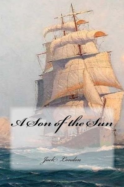 A Son of the Sun - Jack London - Kirjat - Createspace Independent Publishing Platf - 9781979320283 - maanantai 30. lokakuuta 2017