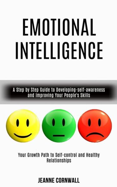 Emotional Intelligence: A Step by Step Guide to Developing-self-awareness and Improving Your People's Skills (Your Growth Path to Self-control and Healthy Relationships) - Jeanne Cornwall - Books - Kevin Dennis - 9781989965283 - June 27, 2020
