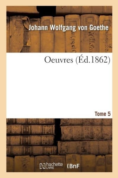 Oeuvres. Tome 5 - Johann Wolfgang Goethe - Książki - Hachette Livre - Bnf - 9782329230283 - 1 grudnia 2018