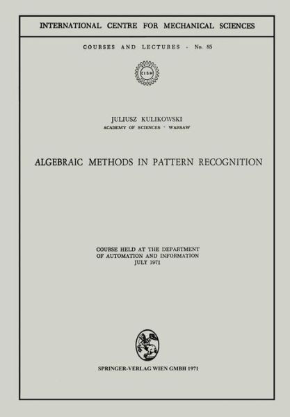 Algebraic Methods in Pattern Recognition: Course held at the Department of Automation and Information, July 1971 - CISM International Centre for Mechanical Sciences - Juliusz Kulikowski - Books - Springer Verlag GmbH - 9783211811283 - June 26, 1973