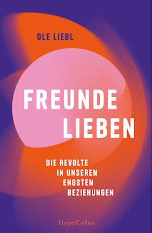 Cover for Ole Liebl · Freunde lieben. Die Revolte in unseren engsten Beziehungen (Book) (2024)