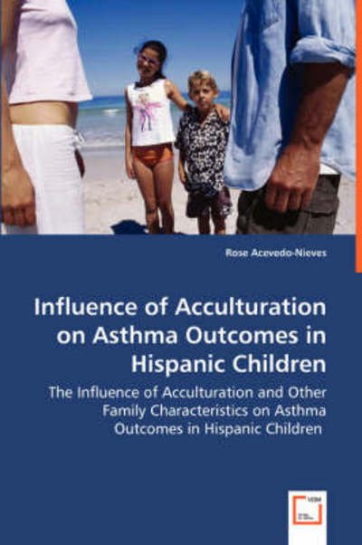 Cover for Rose Acevedo-nieves · Influence of Acculturation on Asthma Outcomes in Hispanic Children: the Influence of Acculturation and Other Family Characteristics on Asthma Outcomes in Hispanic Children (Taschenbuch) (2008)