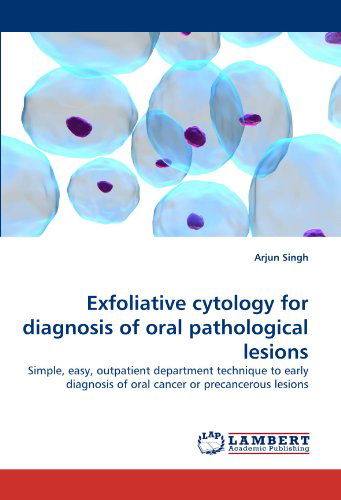 Cover for Arjun Singh · Exfoliative Cytology for Diagnosis of Oral Pathological Lesions: Simple, Easy, Outpatient Department Technique to Early Diagnosis of Oral Cancer or Precancerous Lesions (Paperback Book) (2010)