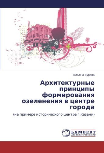 Cover for Tat'yana Burova · Arkhitekturnye Printsipy Formirovaniya Ozeleneniya V  Tsentre Goroda: (Na Primere Istoricheskogo Tsentra G.kazani) (Russian Edition) (Paperback Bog) [Russian edition] (2012)