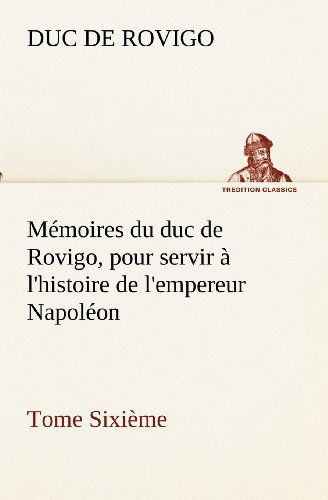 Cover for Duc De Rovigo · Mémoires Du Duc De Rovigo, Pour Servir À L'histoire De L'empereur Napoléon Tome Sixième (Tredition Classics) (French Edition) (Taschenbuch) [French edition] (2012)