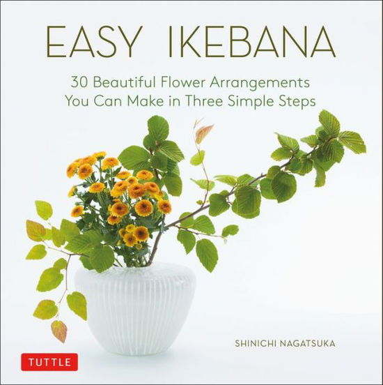 Cover for Shinichi Nagatsuka · Easy Ikebana: 30 Beautiful Flower Arrangements You Can Make in Three Simple Steps (Hardcover Book) (2020)