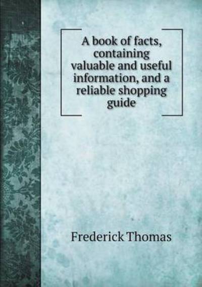 Cover for Frederick Thomas · A Book of Facts, Containing Valuable and Useful Information, and a Reliable Shopping Guide (Paperback Book) (2015)