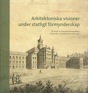 Cover for Cathrine Mellander · Nordiska museets handlingar: Arkitektoniska visioner under statligt förmynderskap : en studie av Överintendentsämbetets verksamhet och organisation 1818-1917 (Book) (2008)