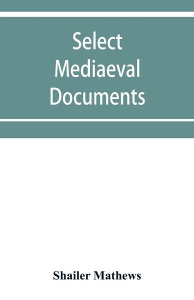 Cover for Shailer Mathews · Select mediaeval documents and other material, illustrating the history of church and empire, 754 A.D.-1254 A.D (Taschenbuch) (2019)