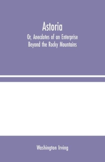 Cover for Washington Irving · Astoria; Or, Anecdotes of an Enterprise Beyond the Rocky Mountains (Paperback Book) (2020)